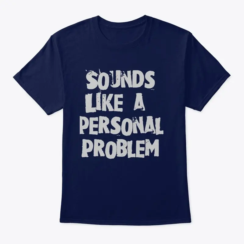 Sounds Like a Personal Problem Shirt